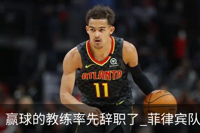 赢球的教练率先辞职了 菲律宾队主帅宣布辞职